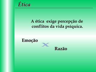 Ética
A ética exige percepção de
conflitos da vida psíquica.

Emoção
Razão

 