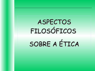 ASPECTOSASPECTOS
FILOSÓFICOSFILOSÓFICOS
SOBRE A ÉTICASOBRE A ÉTICA
 