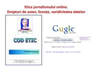 Etica jurnalismului online.
Drepturi de autor, licenţe, veridicitatea datelor
 