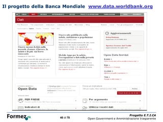 Il progetto della Banca Mondiale www.data.worldbank.org




                                /100
                                                                 Progetto E.T.I.CA
                     46 di 78          Open Government e Amministrazione trasparente
 
