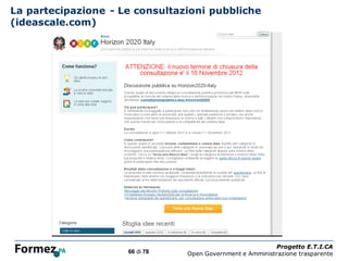 La partecipazione - Le consultazioni pubbliche
(ideascale.com)




                                /100
                                                                 Progetto E.T.I.CA
                     66 di 78          Open Government e Amministrazione trasparente
 