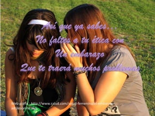 Así que ya sabes…No faltes a tu ética conUn embarazo Que te traerá muchos problemasWeb grafía : http://www.salud.com/salud-femenina/el-embarazo-adolescente.asp