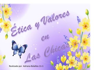 Ética y Valores en   Las Chicas… Realizado por  Adriana Bolaños 11-1 