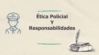Ética Policial
Y
Responsabilidades
 