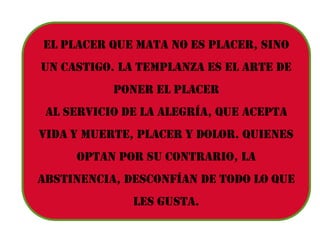 CAPÍTULO viiiTanto gustoDisfrutar nunca será malo mientras no dañe a nadie.El placer más triste es la culpa; considerar algo más queplacer como un crimen es reclamar un castigo. Es falso creer que siempre se goza a costa de otros, el interés yla ayuda que se les brinde va por otro camino distinto al disfrutar propio.