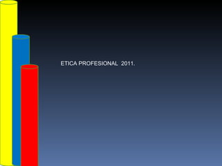 ETICA PROFESIONAL  2011. 