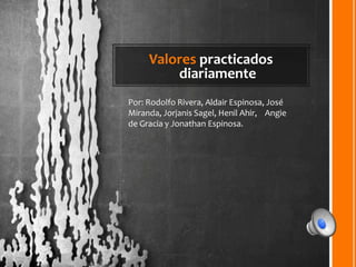Valores practicados
diariamente
Por: Rodolfo Rivera, Aldair Espinosa, José
Miranda, Jorjanis Sagel, Henil Ahir, Angie
de Gracia y Jonathan Espinosa.
 