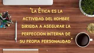 “La Ética es la
actividad del hombre
dirigida a asegurar la
perfeccion interna de
su propia personalidad”
11
 