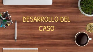 DESARROLLO DEL
CASO
7
 