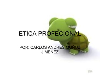 ETICA PROFECIONAL
POR: CARLOS ANDRES MUÑOZ
JIMENEZ
 