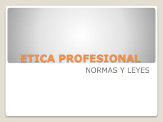 ETICA PROFESIONAL
NORMAS Y LEYES
 