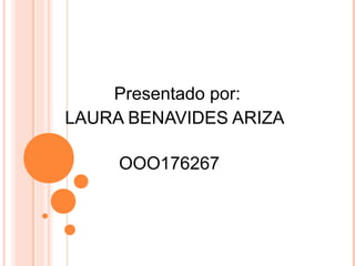Presentado por:
LAURA BENAVIDES ARIZA
OOO176267
 