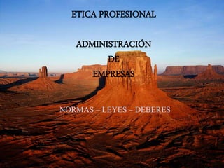 ETICA PROFESIONAL
ADMINISTRACIÓN
DE
EMPRESAS
NORMAS – LEYES – DEBERES
 