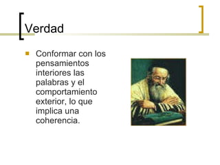 Verdad Conformar con los pensamientos interiores las palabras y el comportamiento exterior, lo que implica una coherencia. 