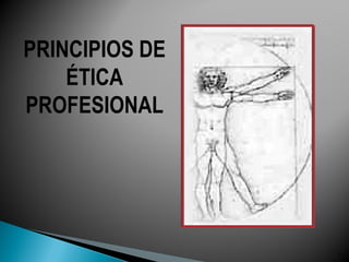 PRINCIPIOS DE
    ÉTICA
PROFESIONAL




                1
 