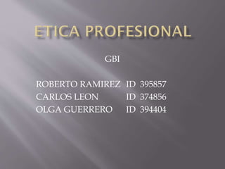 GBI
ROBERTO RAMIREZ ID 395857
CARLOS LEON ID 374856
OLGA GUERRERO ID 394404
 
