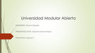 Universidad Modular Abierta
INGENIERO: Dennis Zepeda
PRESENTADO POR: Zuleyma Karina Mojica
Informática I grupo C
 