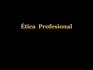 Ética Profesional
 