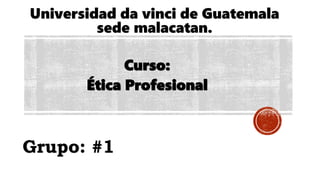 Universidad da vinci de Guatemala
sede malacatan.
Curso:
Ética Profesional
Grupo: #1
 