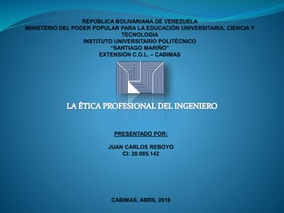 REPÚBLICA BOLIVARIANA DE VENEZUELA
MINISTERIO DEL PODER POPULAR PARA LA EDUCACIÓN UNIVERSITARIA, CIENCIA Y
TECNOLOGIA
INSTITUTO UNIVERSITARIO POLITÉCNICO
“SANTIAGO MARIÑO”
EXTENSIÓN C.O.L. – CABIMAS
PRESENTADO POR:
JUAN CARLOS REBOYO
CI: 20.085.142
CABIMAS, ABRIL 2018
 