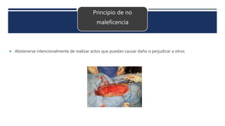 Principio de no
maleficencia
 Abstenerse intencionalmente de realizar actos que puedan causar daño o perjudicar a otros
 