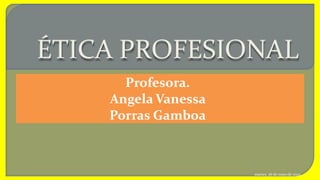 ÉTICA PROFESIONAL
Profesora.
Angela Vanessa
Porras Gamboa
martes, 26 de mayode 2020
 