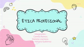 ÉTICA PROFESIONAL
Integrantes :
Camila Ramos.
Daniela Llamoca .
Luz Adriana Gutierrez
 