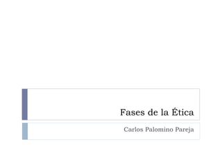 Fases de la Ética Carlos Palomino Pareja 