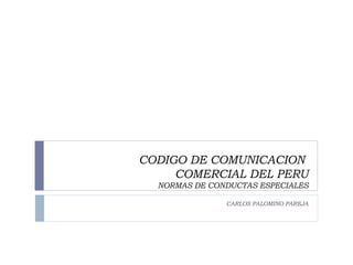 CODIGO DE COMUNICACION  COMERCIAL DEL PERU NORMAS DE CONDUCTAS ESPECIALES CARLOS PALOMINO PAREJA 