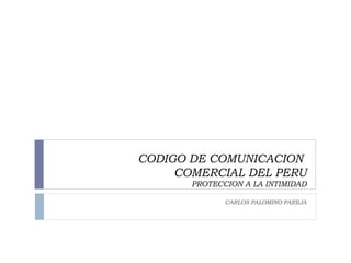 CODIGO DE COMUNICACION  COMERCIAL DEL PERU PROTECCION A LA INTIMIDAD CARLOS PALOMINO PAREJA 