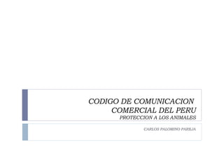 CODIGO DE COMUNICACION  COMERCIAL DEL PERU PROTECCION A LOS ANIMALES CARLOS PALOMINO PAREJA 