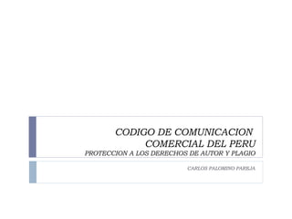 CODIGO DE COMUNICACION  COMERCIAL DEL PERU PROTECCION A LOS DERECHOS DE AUTOR Y PLAGIO CARLOS PALOMINO PAREJA 