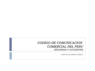 CODIGO DE COMUNICACION  COMERCIAL DEL PERU SEGURIDAD Y ACCIDENTES CARLOS PALOMINO PAREJA 