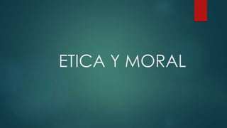 ETICA Y MORAL
 