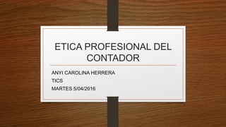 ETICA PROFESIONAL DEL
CONTADOR
ANYI CAROLINA HERRERA
TICS
MARTES 5/04/2016
 