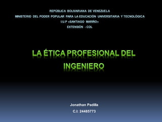 REPÚBLICA BOLIVARIANA DE VENEZUELA
MINISTERIO DEL PODER POPULAR PARA LA EDUCACIÓN UNIVERSITARIA Y TECNOLÓGICA
I.U.P «SANTIAGO MARIÑO»
EXTENSIÓN - COL
Jonathan Padilla
C.I: 24485773
 