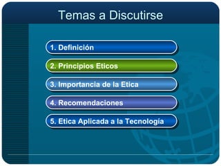 Temas a Discutirse 1. Definición 2. Principios Eticos 3. Importancia de la Etica 4. Recomendaciones  5. Etica Aplicada a la Tecnología 