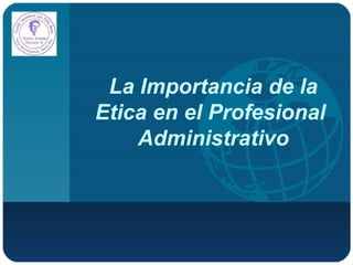 La Importancia de la Etica en el Profesional  Administrativo 