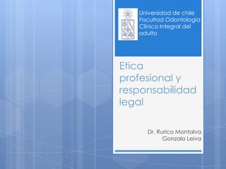 Etica
profesional y
responsabilidad
legal
Dr. Rurico Montalva
Gonzalo Leiva
Universidad de chile
Facultad Odontología
Clínica Integral del
adulto
 