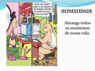 HONESTIDADE 
Abrange todos 
os momentos 
de nossa vida. 
 