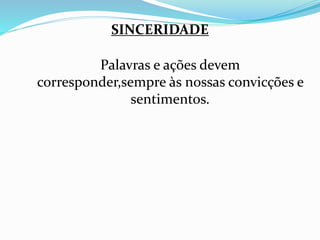 SINCERIDADE 
Palavras e ações devem 
corresponder,sempre às nossas convicções e 
sentimentos. 
 