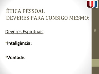 ÉTICA PESSOAL 
DEVERES PARA CONSIGO MESMO: 
Deveres Espirituais 
•IInntteelliiggêênncciiaa:: 
•VVoonnttaaddee:: 
130 
 