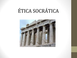 ÉTICA SOCRÁTICA 
 