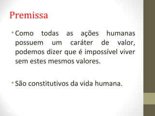 Premissa 
• Como todas as ações humanas 
possuem um caráter de valor, 
podemos dizer que é impossível viver 
sem estes mesmos valores. 
• São constitutivos da vida humana. 
24 
 