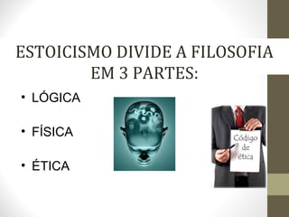 ESTOICISMO DIVIDE A FILOSOFIA 
EM 3 PARTES: 
• LÓGICA 
• FÍSICA 
• ÉTICA 
 