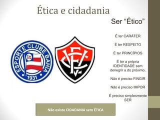 Ética e cidadania 
Ser “Ético” 
É ter CARÁTER 
É ter RESPEITO 
É ter PRINCÍPIOS 
É ter a própria 
IDENTIDADE sem 
denegrir a do próximo. 
Não é preciso FINGIR 
Não é preciso IMPOR 
É preciso simplesmente 
SER 
Não existe CIDADANIA sem ÉTICA 
 