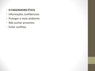 • O ENGENHEIRO ÉTICO 
• Informações confidenciais 
• Proteger o meio ambiente 
• Não aceitar presentes 
• Evitar conflitos 
 