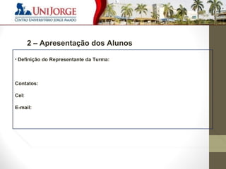 4 
1 – Apresentação do Contrato e Empresa Contratada 
2 – Apresentação dos Alunos 
• Definição do Representante da Turma: 
Contatos: 
Cel: 
E-mail: 
 