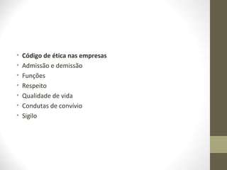 • Código de ética nas empresas 
• Admissão e demissão 
• Funções 
• Respeito 
• Qualidade de vida 
• Condutas de convívio 
• Sigilo 
