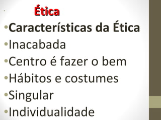 • ÉÉttiiccaa 
•Características da Ética 
•Inacabada 
•Centro é fazer o bem 
•Hábitos e costumes 
•Singular 
•Individualidade 
 